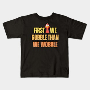 First we gobble than we woblle, Thanksgiving dinner for family Kids T-Shirt